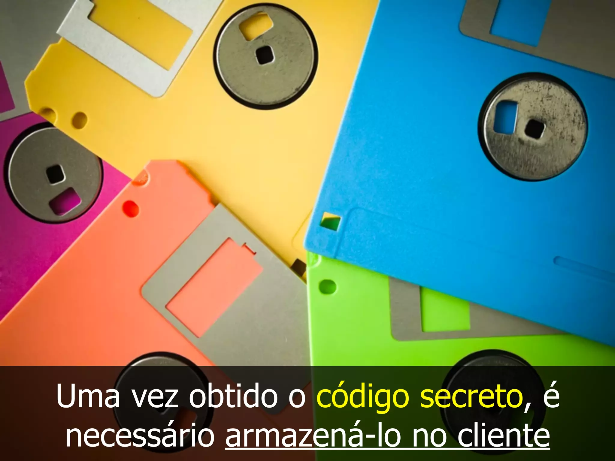 Uma vez obtido o código secreto, é
necessário armazená-lo no cliente
 