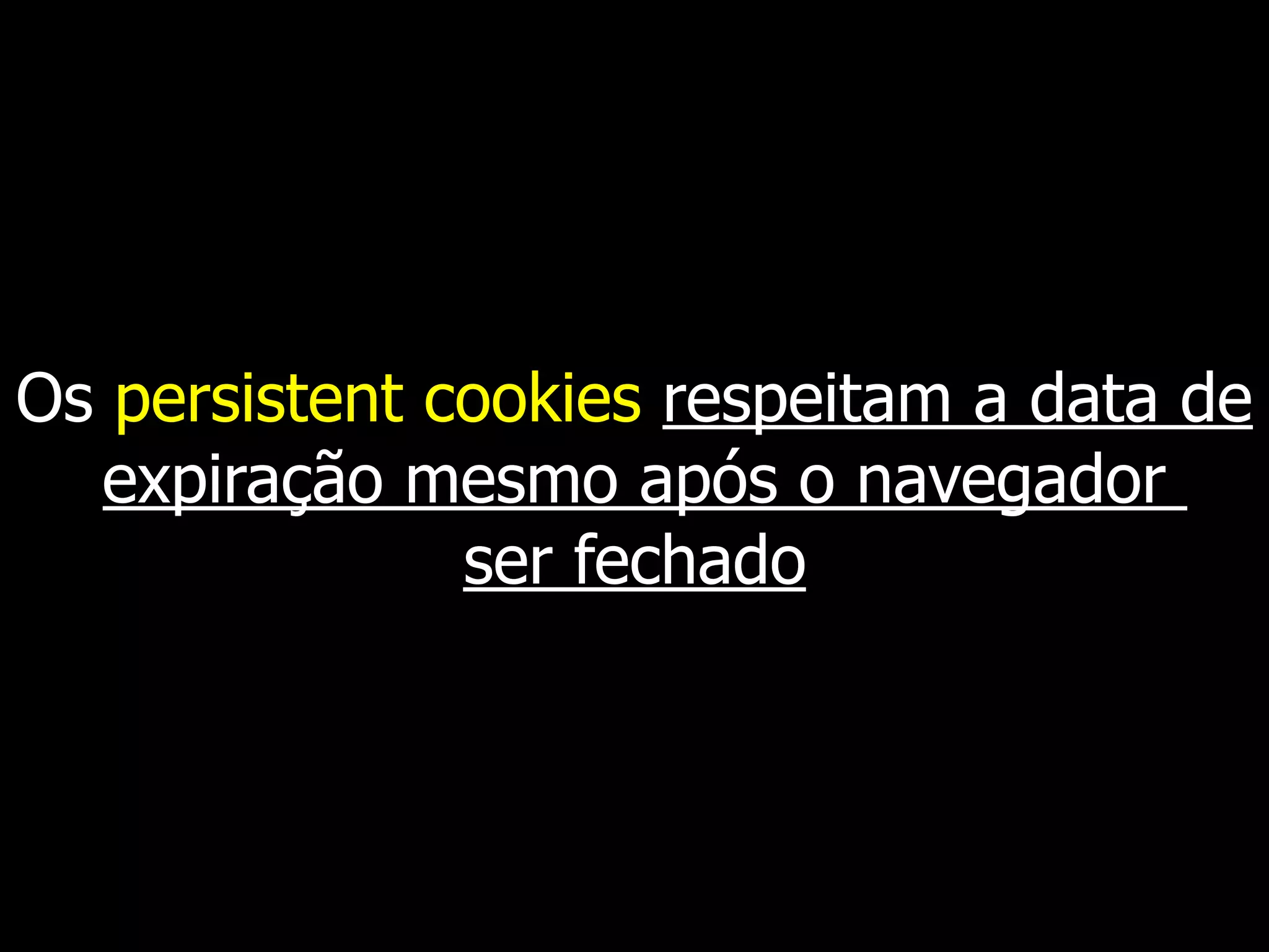 Os persistent cookies respeitam a data de
expiração mesmo após o navegador
ser fechado
 