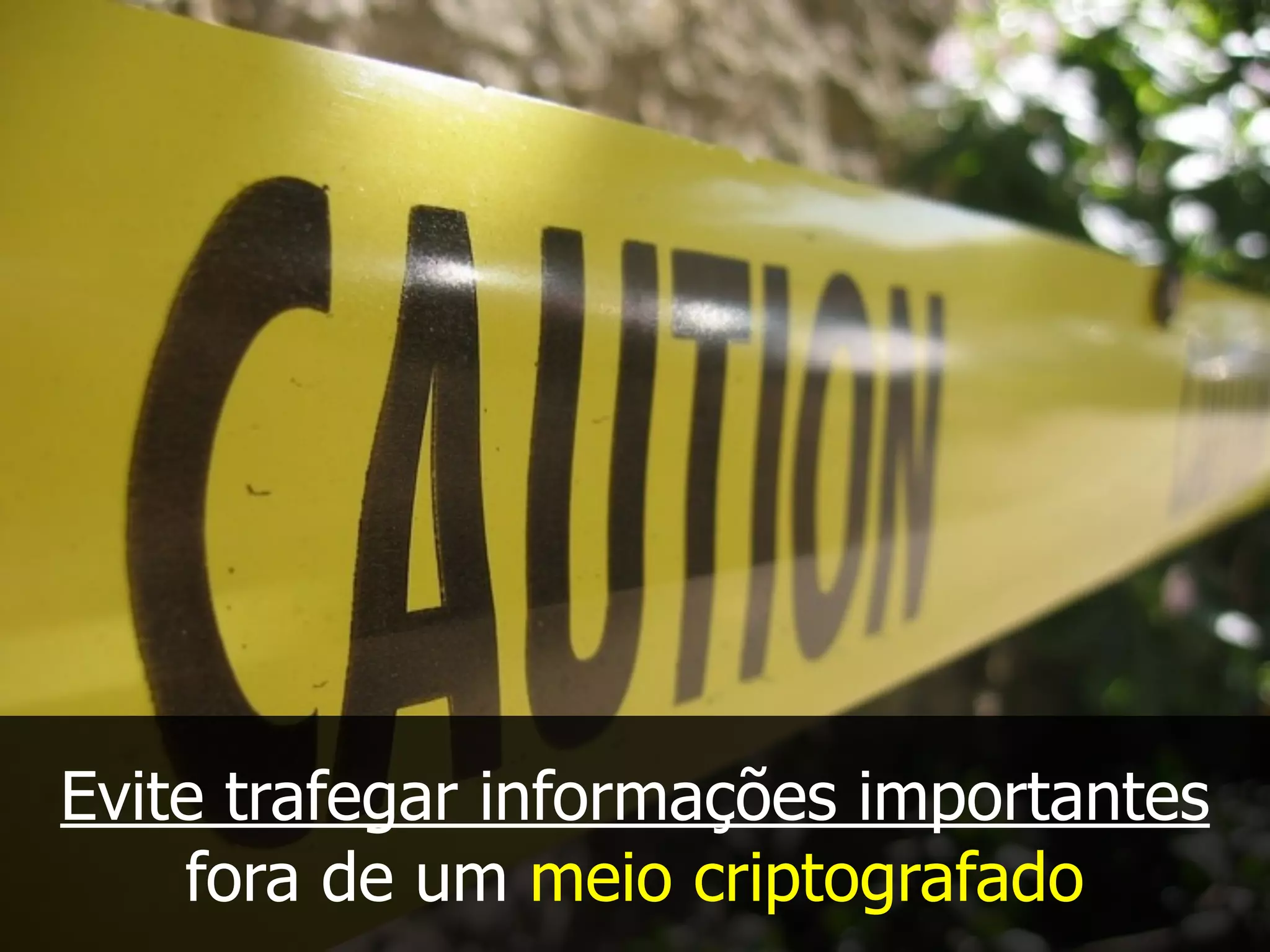 Evite trafegar informações importantes
fora de um meio criptografado
 