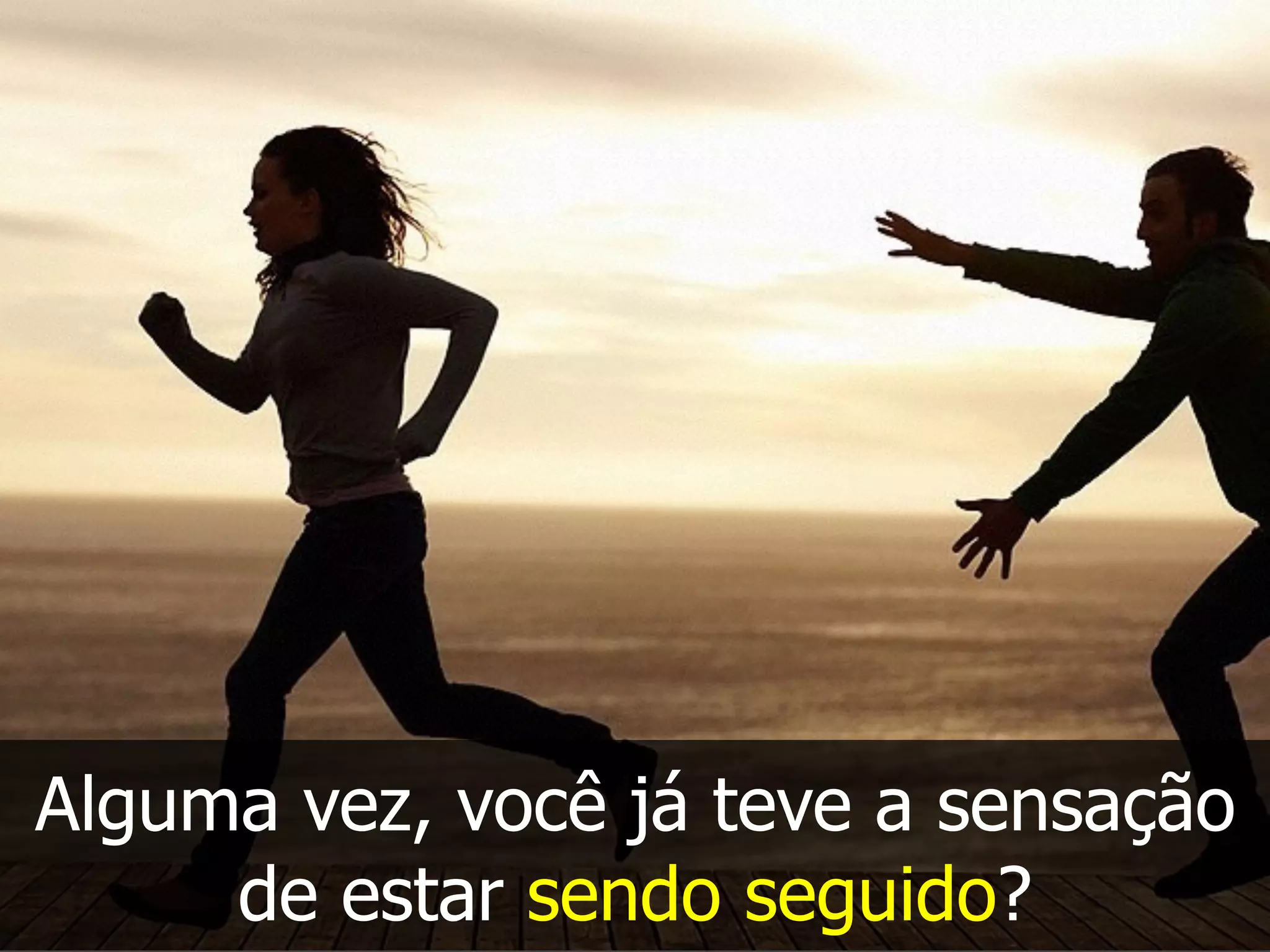 Alguma vez, você já teve a sensação
de estar sendo seguido?
 