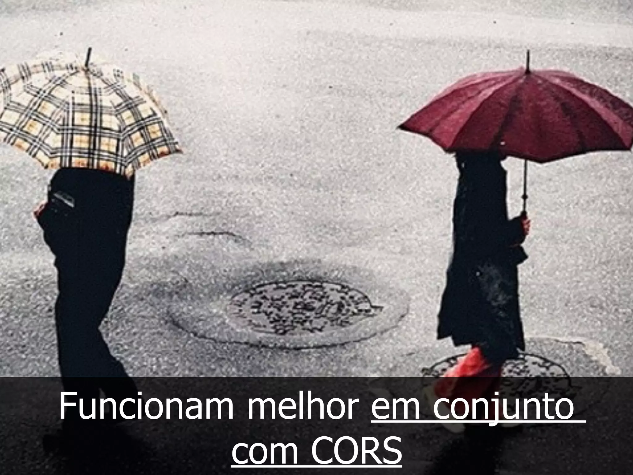 Funcionam melhor em conjunto
com CORS
 