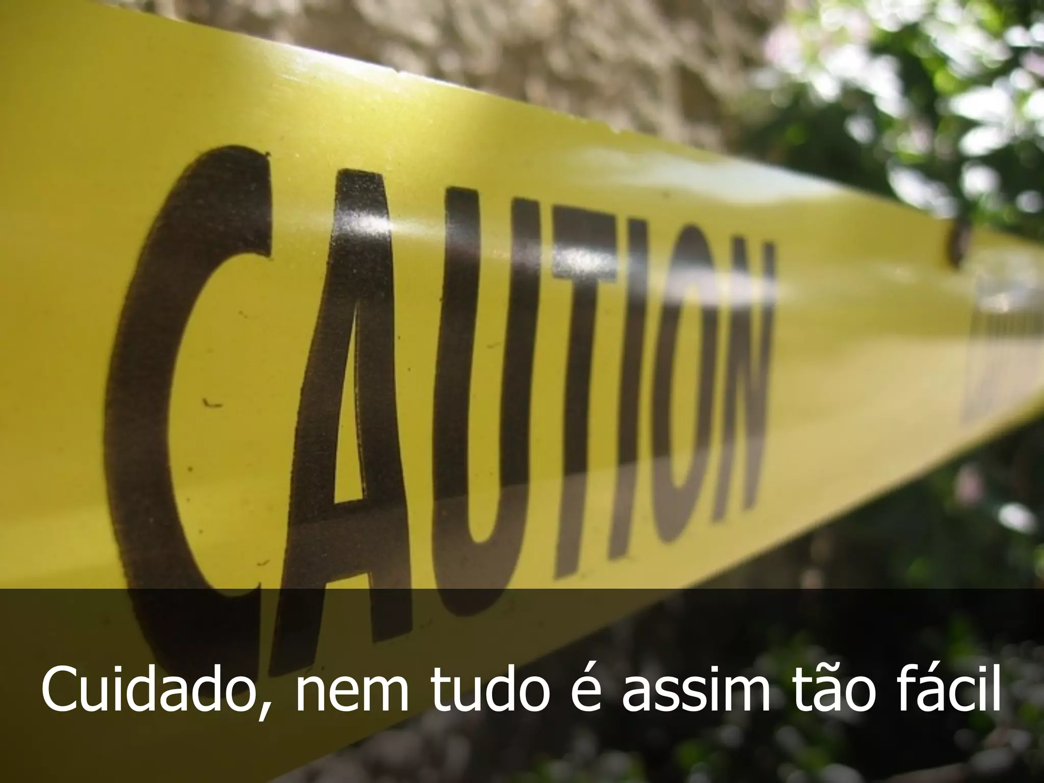 Cuidado, nem tudo é assim tão fácil
 