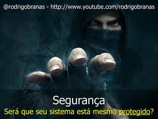 Segurança
Será que seu sistema está mesmo protegido?
@rodrigobranas - http://www.youtube.com/rodrigobranas
 