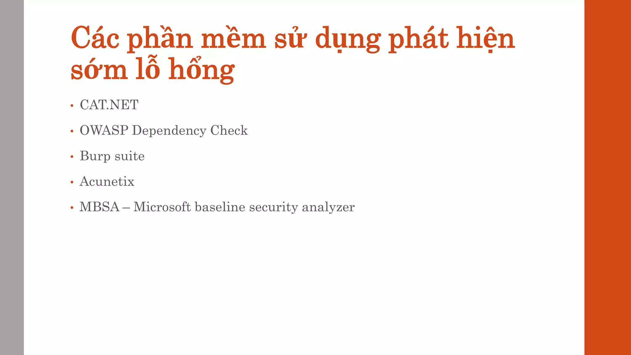 Các phần mềm sử dụng phát hiện
sớm lỗ hổng
• CAT.NET
• OWASP Dependency Check
• Burp suite
• Acunetix
• MBSA – Microsoft baseline security analyzer
 