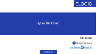 ELOGIC.co
ΞLOGIC
Cyber Kill Chain
Ivan Bondar
fb.com/bondar.id
ivan.bondar elogic.co
 