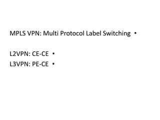 •MPLS VPN: Multi Protocol Label Switching
•L2VPN: CE-CE
•L3VPN: PE-CE
 
