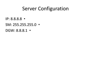 Server Configuration
•IP: 8.8.8.8
•SM: 255.255.255.0
•DGW: 8.8.8.1
 