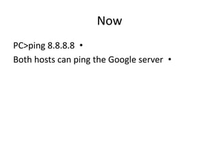 Now
•PC>ping 8.8.8.8
•Both hosts can ping the Google server
 
