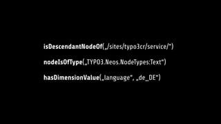 isDescendantNodeOf(„/sites/typo3cr/service/")
nodeIsOfType(„TYPO3.Neos.NodeTypes:Text“)
hasDimensionValue(„language“, „de_DE“)
 