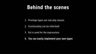Behind the scenes
1. Privilege types are real php classes
2. Functionality can be inherited!
3. Eel is used for the expressions
4. You can easily implement your own types
 