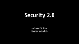 Security 2.0
Andreas Förthner
Bastian Waidelich
 