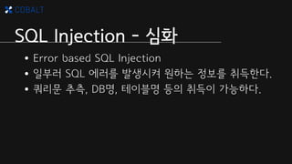 SQL Injection - 심화
•Blind SQL Injection
•Query 결과의 참/거짓을 보고 원하는 정보가
존재하는지 알 수 있다. (추론)
•DB, Table 명을 알 수 있다.
•SQLMap
ex) S...