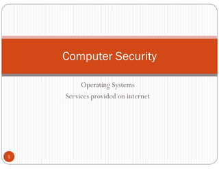 Operating Systems
Services provided on internet
Computer Security
1
 