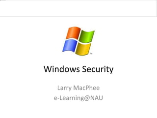 Windows Security
Larry MacPhee
e-Learning@NAU
 