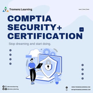 COMPTIA
SECURITY+
CERTIFICATION
Stop dreaming and start doing.
Tromenz Learning Learn Grow Excel
| |
@tromenzlearning
@tromen_zlearning
WWW.TROMENZLEARNING.COM
INFO@TROMENZLEARNING.COM
 