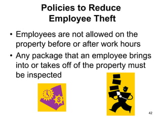 42
42
Policies to Reduce
Employee Theft
• Employees are not allowed on the
property before or after work hours
• Any package that an employee brings
into or takes off of the property must
be inspected
 