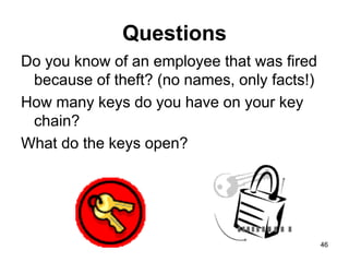 46
Questions
Do you know of an employee that was fired
because of theft? (no names, only facts!)
How many keys do you have on your key
chain?
What do the keys open?
 