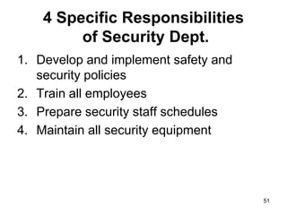 51
51
4 Specific Responsibilities
of Security Dept.
1. Develop and implement safety and
security policies
2. Train all employees
3. Prepare security staff schedules
4. Maintain all security equipment
 
