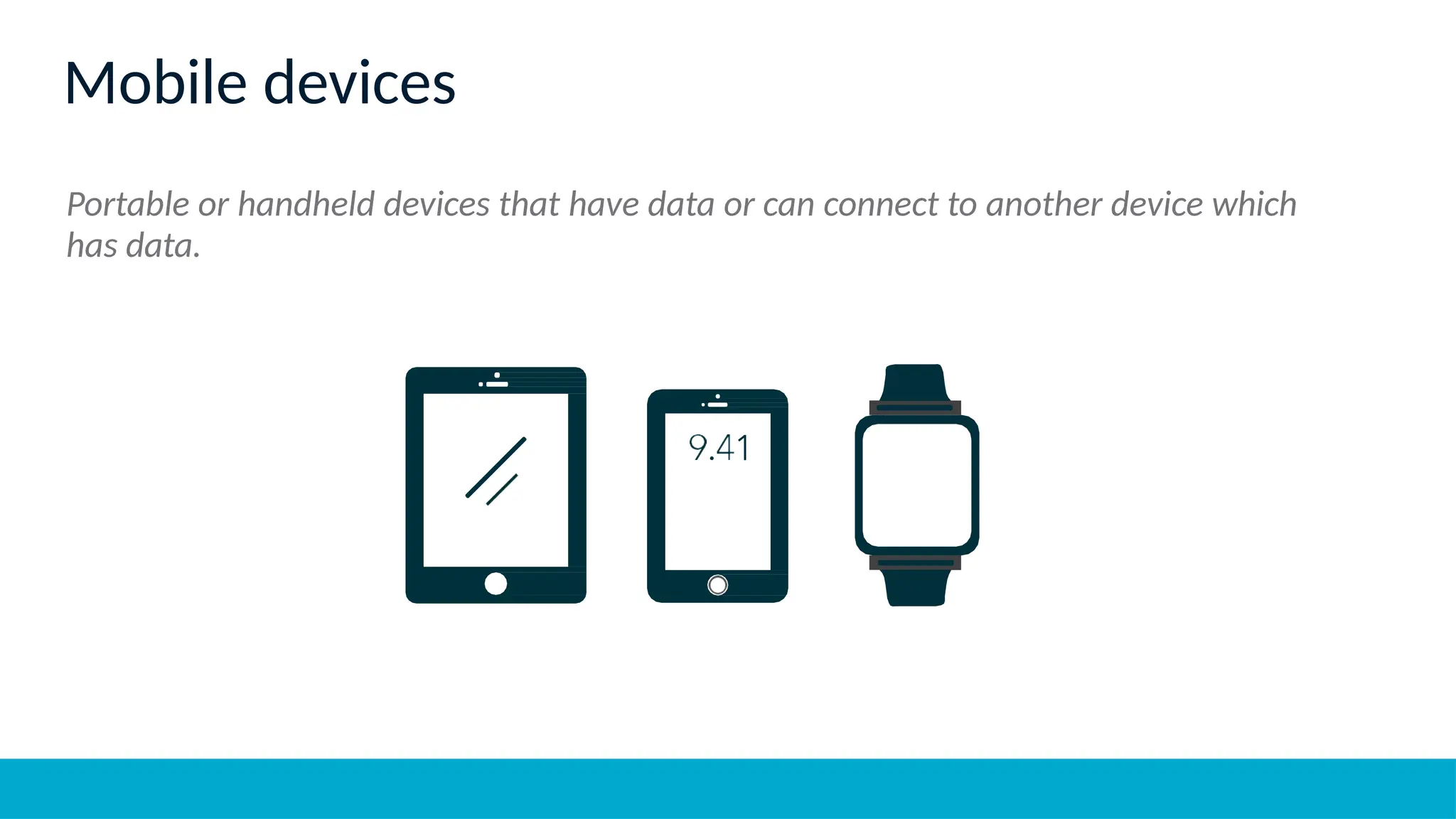 Mobile devices
Portable or handheld devices that have data or can connect to another device which
has data.
 