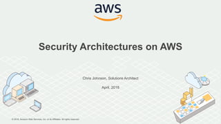 © 2018, Amazon Web Services, Inc. or its Affiliates. All rights reserved.
Chris Johnson, Solutions Architect
April, 2018
Security Architectures on AWS
 