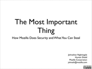 The Most Important
       Thing
How Mozilla Does Security and What You Can Steal




                                       Johnathan Nightingale
                                                Human Shield
                                         Mozilla Corporation
                                       johnath@mozilla.com
 