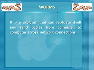 WORMS


It is a program that can replicate itself
and send copies from computer to
computer across network connections.
 