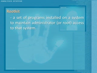 Rootkit
  - a set of programs installed on a system
  to maintain administrator (or root) access
  to that system.
 