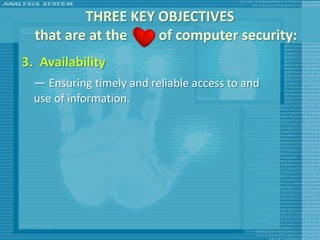 THREE KEY OBJECTIVES
  that are at the   of computer security:
3. Availability
  — Ensuring timely and reliable access to and
  use of information.
 