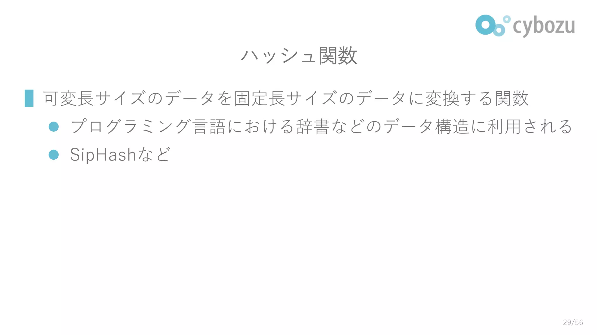 ハッシュ関数
▌可変長サイズのデータを固定長サイズのデータに変換する関数
 プログラミング言語における辞書などのデータ構造に利用される
 SipHashなど
29/56
 