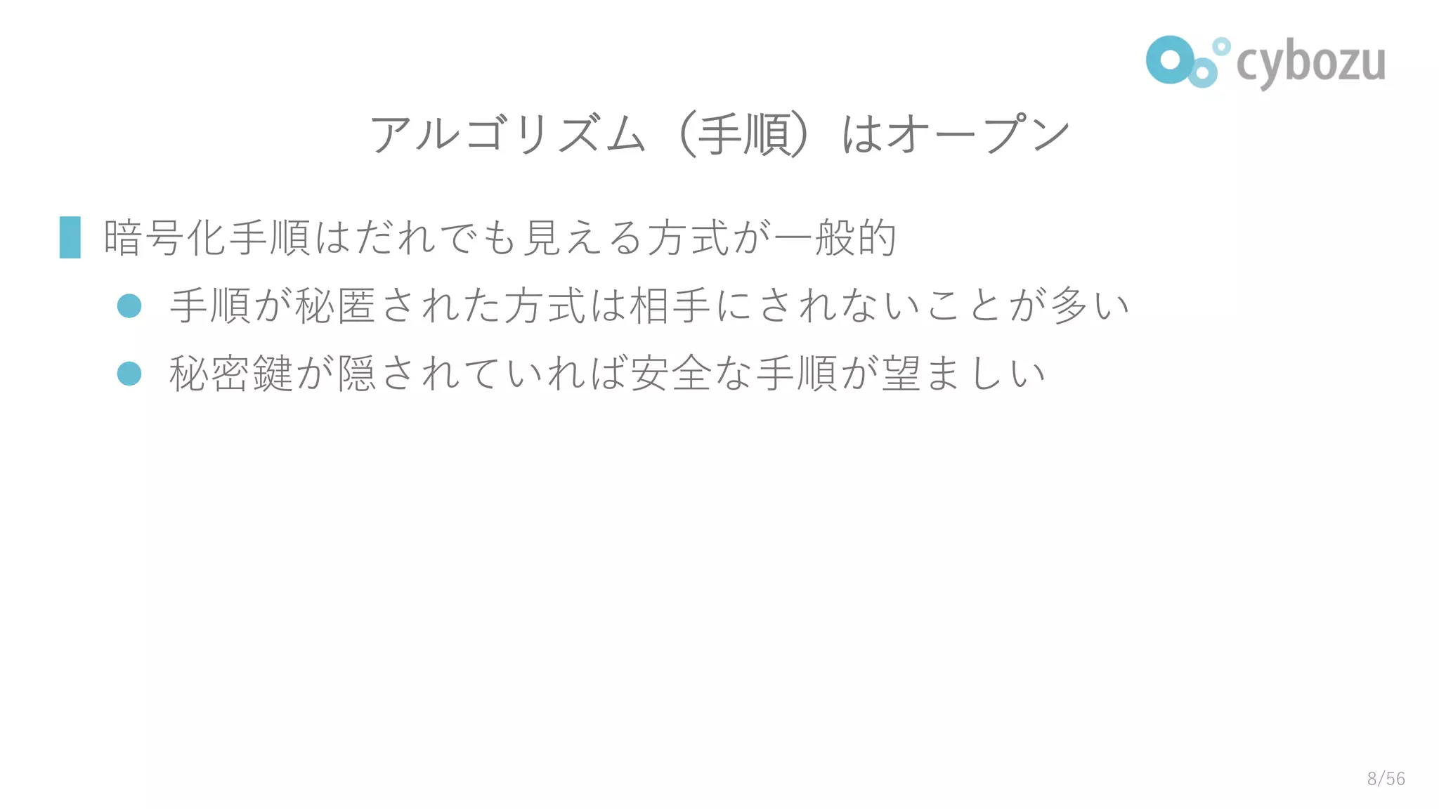 アルゴリズム（手順）はオープン
▌暗号化手順はだれでも見える方式が一般的
 手順が秘匿された方式は相手にされないことが多い
 秘密鍵が隠されていれば安全な手順が望ましい
8/56
 