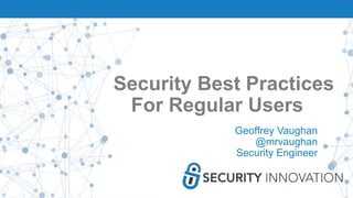 Security Best Practices
For Regular Users
Geoffrey Vaughan
@mrvaughan
Security Engineer
 