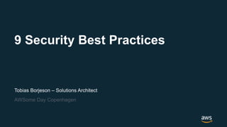 Tobias Borjeson – Solutions Architect
AWSome Day Copenhagen
9 Security Best Practices
 