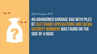 Real Scenario # 3

an abandoned garbage bag with piles
of old tenant applications and social
security numbers was found on the
side of a road

 