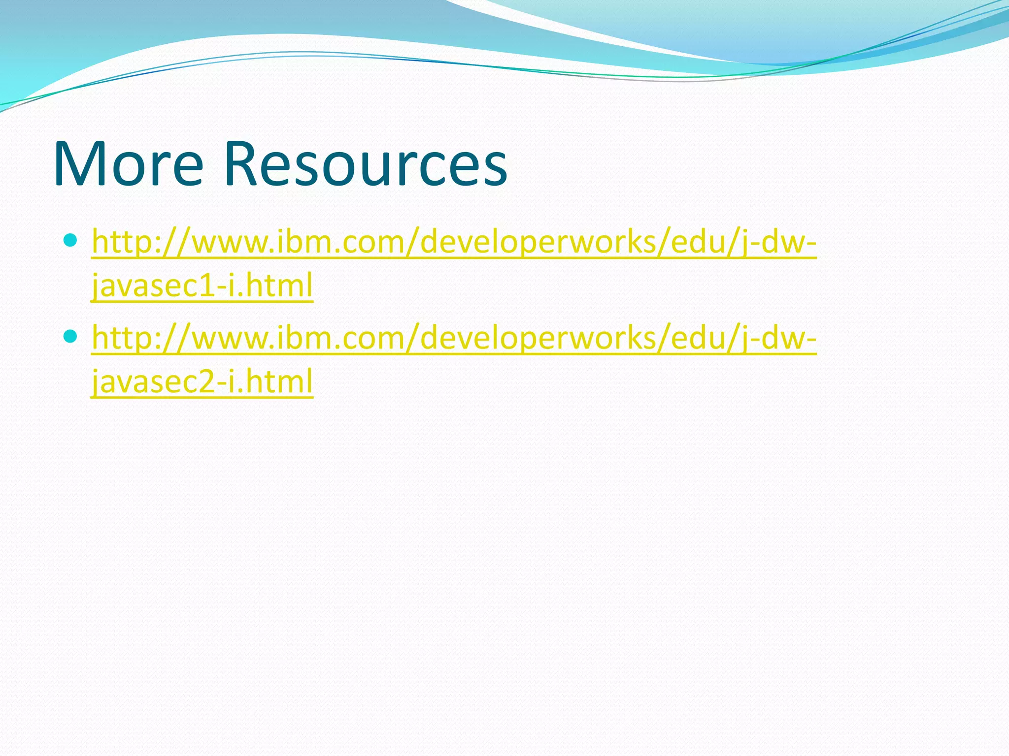More Resources
 http://www.ibm.com/developerworks/edu/j-dw-
javasec1-i.html
 http://www.ibm.com/developerworks/edu/j-dw-
javasec2-i.html
 