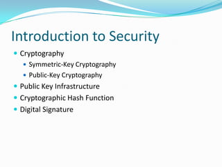 Introduction to Security
 Cryptography
 Symmetric-Key Cryptography
 Public-Key Cryptography
 Public Key Infrastructure
 Cryptographic Hash Function
 Digital Signature
 