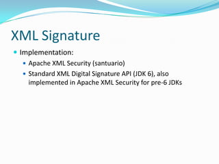 XML Signature
 Implementation:
 Apache XML Security (santuario)
 Standard XML Digital Signature API (JDK 6), also
implemented in Apache XML Security for pre-6 JDKs
 