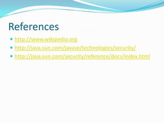 References
 http://www.wikipedia.org
 http://java.sun.com/javase/technologies/security/
 http://java.sun.com/security/reference/docs/index.html
 