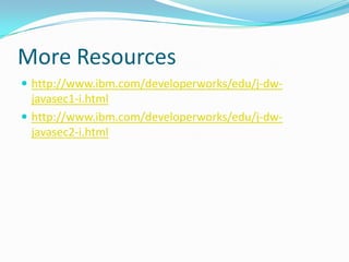 More Resources
 http://www.ibm.com/developerworks/edu/j-dw-
javasec1-i.html
 http://www.ibm.com/developerworks/edu/j-dw-
javasec2-i.html
 
