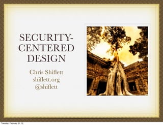 SECURITY-
                  CENTERED
                   DESIGN
                           Chris Shiﬂett
                            shiﬂett.org
                             @shiﬂett




Tuesday, February 21, 12
 