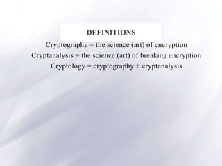 Cryptography = the science (art) of encryption
Cryptanalysis = the science (art) of breaking encryption
Cryptology = cryptography + cryptanalysis
DEFINITIONS
 