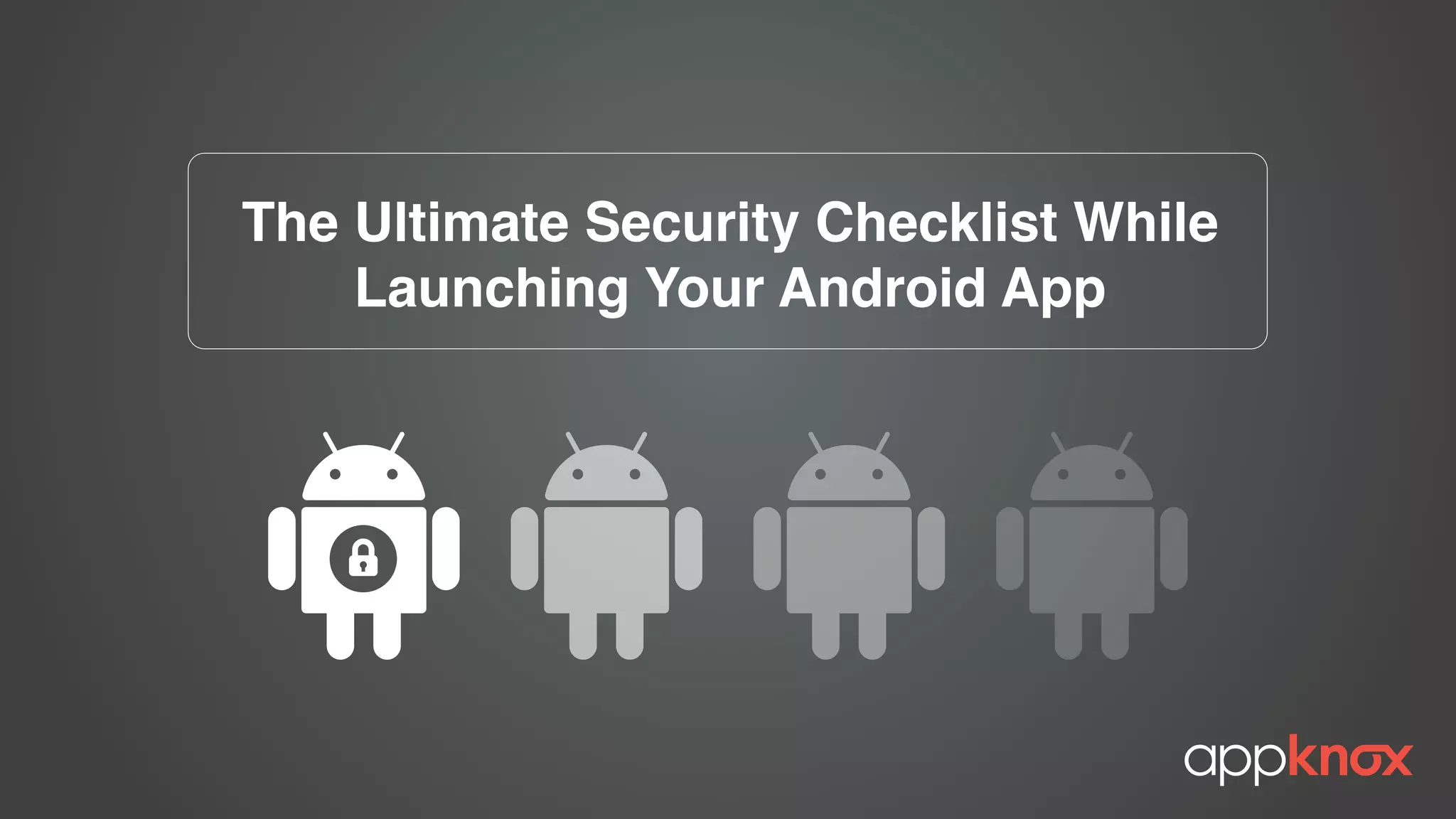 The Ultimate Security Checklist While
Launching Your Android App