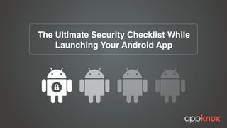 The Ultimate Security Checklist While
Launching Your Android App
 