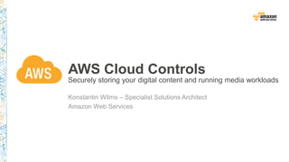 Securely storing your digital content and running media workloads
Konstantin Wilms – Specialist Solutions Architect
Amazon Web Services
AWS Cloud Controls
 