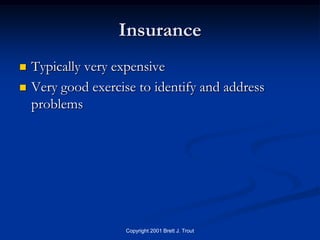 Insurance
   Typically very expensive
   Very good exercise to identify and address
    problems




                     Copyright 2001 Brett J. Trout
 