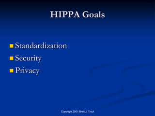 HIPPA Goals


 Standardization

 Security

 Privacy




               Copyright 2001 Brett J. Trout
 