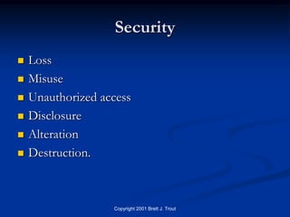 Security
   Loss
   Misuse
   Unauthorized access
   Disclosure
   Alteration
   Destruction.



                   Copyright 2001 Brett J. Trout
 