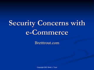 Security Concerns with
    e-Commerce
       Bretttrout.com




        Copyright 2001 Brett J. Trout
 