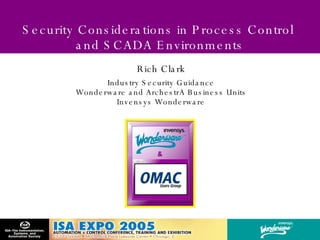 Security Considerations in Process Control  and SCADA Environments Rich Clark Industry Security Guidance Wonderware and ArchestrA Business Units Invensys Wonderware 
