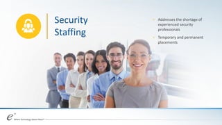 Security
Staffing
+ Addresses the shortage of
experienced security
professionals
+ Temporary and permanent
placements
 