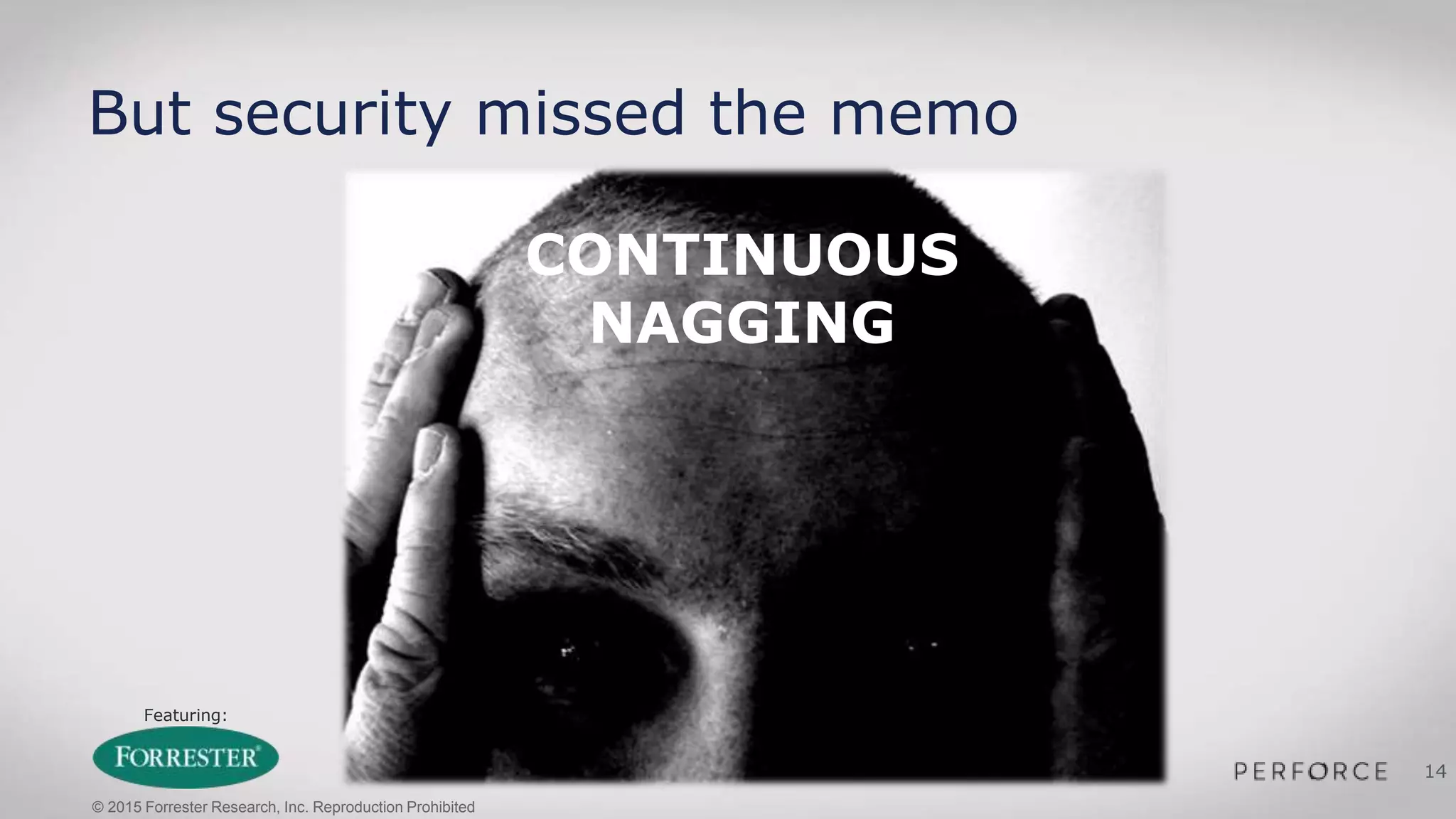Featuring:
14
But security missed the memo
CONTINUOUS
NAGGING
© 2015 Forrester Research, Inc. Reproduction Prohibited
 